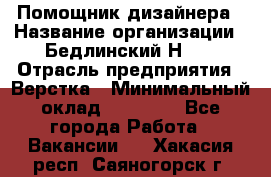 Помощник дизайнера › Название организации ­ Бедлинский Н.C. › Отрасль предприятия ­ Верстка › Минимальный оклад ­ 19 000 - Все города Работа » Вакансии   . Хакасия респ.,Саяногорск г.